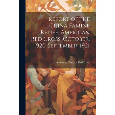 Report of the China Famine Relief, American Red Cross, October, 1920-September, 1921
