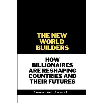 The New World Builders, How Billionaires Are Reshaping Countries and Their Futures
