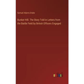 Bunker Hill. The Story Told in Letters from the Battle Field by British Officers Engaged
