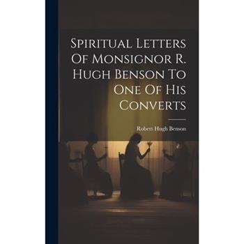 Spiritual Letters Of Monsignor R. Hugh Benson To One Of His Converts