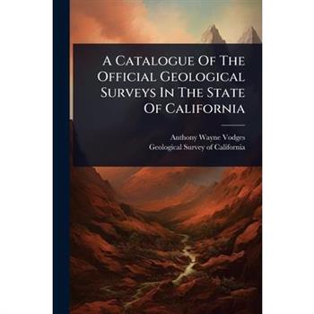 A Catalogue Of The Official Geological Surveys In The State Of California
