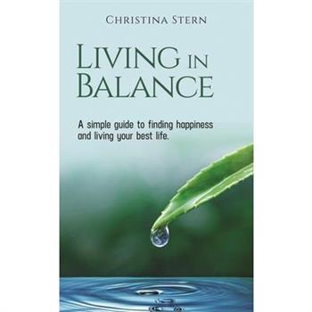 Living in Balance: A Simple Guide to Finding Happiness and Living Your Best Life