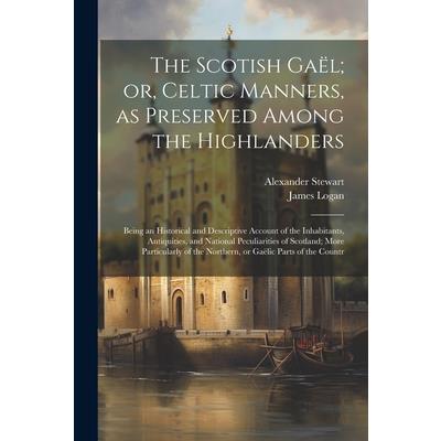 The Scotish Ga禱l; or, Celtic Manners, as Preserved Among the Highlanders