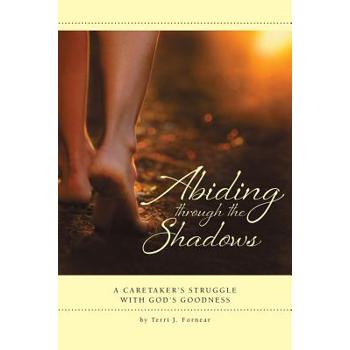 Abiding through the Shadows, A Caretaker's Struggle with God's Goodness