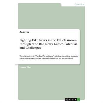 Fighting Fake News in the EFL-classroom through "The Bad News Game". Potential and Challenges