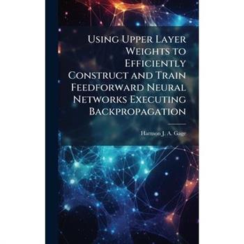 Using Upper Layer Weights to Efficiently Construct and Train Feedforward Neural Networks Executing Backpropagation