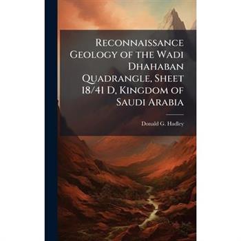 Reconnaissance Geology of the Wadi Dhahaban Quadrangle, Sheet 18/41 D, Kingdom of Saudi Arabia