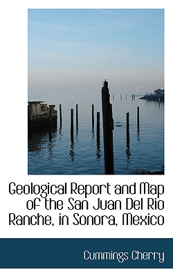 Geological Report and Map of the San Juan del Rio Ranche, in Sonora, Mexico