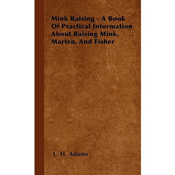 Mink Raising - A Book Of Practical Information About Raising Mink, Marten, And Fisher
