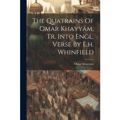 The Quatrains Of Omar Khayy獺m, Tr. Into Engl. Verse By E.h. Whinfield