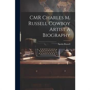 CMR Charles M. Russell Cowboy Artist A Biography