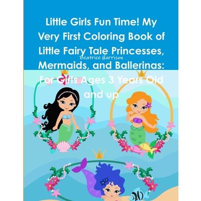 Little Girls Fun Time! My Very First Coloring Book of Little Fairy Tale Princesses, Mermaids, and Ballerinas