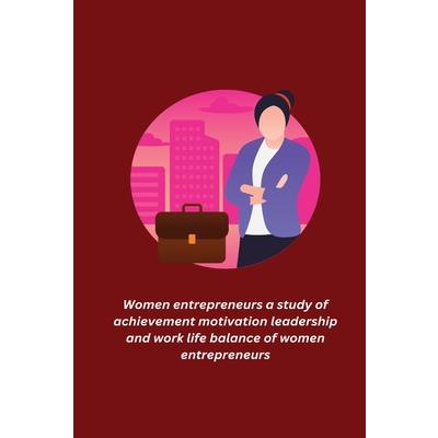 Women entrepreneurs a study of achievement motivation leadership and work life balance of women entrepreneurs