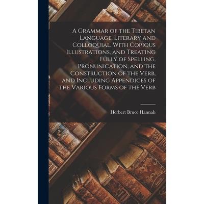 A Grammar of the Tibetan Language, Literary and Colloquial. With Copious Illustrations, and Treating Fully of Spelling, Pronunication, and the Construction of the Verb, and Including Appendices of the