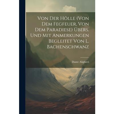 Von Der H繹lle (von Dem Fegfeuer, Von Dem Paradiese) ?bers. Und Mit Anmerkungen Begleitet Von L. Bachenschwanz