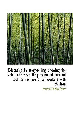 Educating by Story-Telling; Showing the Value of Story-Telling as an Educational Tool for the Use of