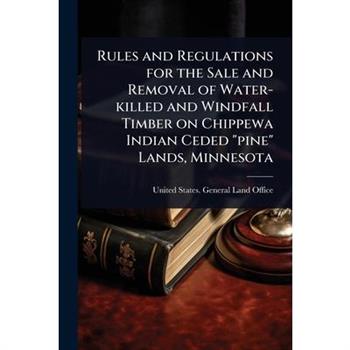 Rules and Regulations for the Sale and Removal of Water-killed and Windfall Timber on Chippewa Indian Ceded ”pine” Lands, Minnesota