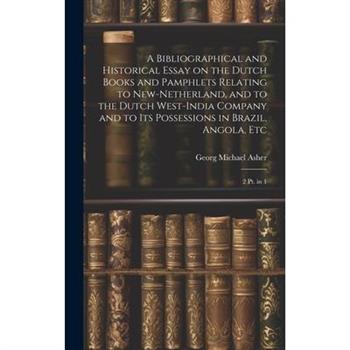 A Bibliographical and Historical Essay on the Dutch Books and Pamphlets Relating to New-Netherland, and to the Dutch West-India Company and to its Possessions in Brazil, Angola, Etc