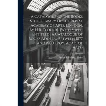 A Catalogue of the Books in the Library of the Royal Academy of Arts, London. [By H.R. Tedder]. [With Suppl. Entitled] a Catalogue of Books Added ... Between 1877 and 1900. (Roy. Acad. of Arts)