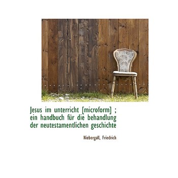 Jesus Im Unterricht [Microform]; Ein Handbuch Fur Die Behandlung Der Neutestamentlichen Geschichte