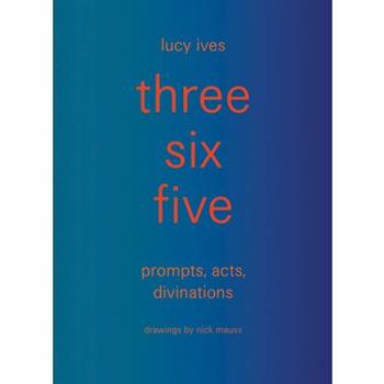 Three Six Five: Prompts, Acts, Divinations (an Inexhaustible Compendium for Writing)