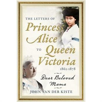 The Letters of Princess Alice to Queen Victoria, 1862-1878
