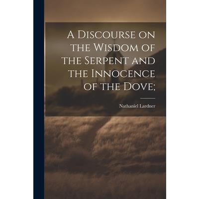 A Discourse on the Wisdom of the Serpent and the Innocence of the Dove;