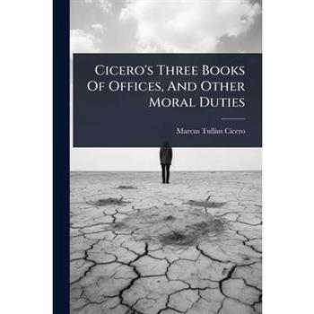 Cicero’s Three Books Of Offices, And Other Moral Duties