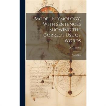 Model Etymology, With Sentences Showing the Correct Use of Words; and a Key