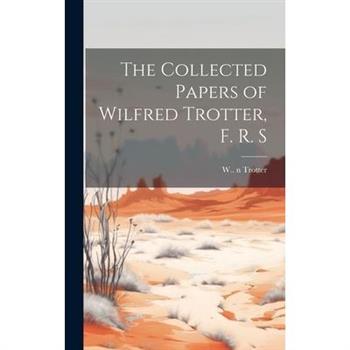The Collected Papers of Wilfred Trotter, F. R. S
