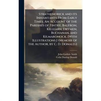 Strathendrick and its Inhabitants From Early Times. An Account of the Parishes of Fintry, Balfron, Killearn, Drymen, Buchanan, and Kilmaronock. [With Illustrations.] (Memoir of the Author, by C. D. Do