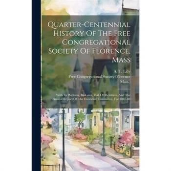Quarter-centennial History Of The Free Congregational Society Of Florence, Mass Quarter-centennial History Of The Free Congregational Society Of Florence, Mass