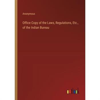 Office Copy of the Laws, Regulations, Etc., of the Indian Bureau