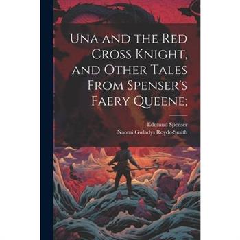 Una and the Red Cross Knight, and Other Tales From Spenser's Faery Queene;