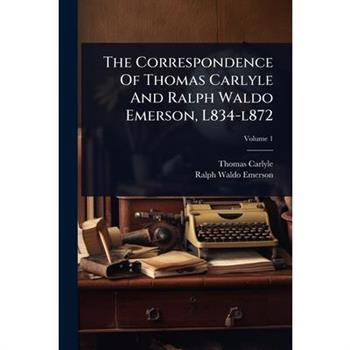 The Correspondence Of Thomas Carlyle And Ralph Waldo Emerson, L834-l872