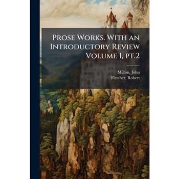 Prose Works. with an Introductory Review Volume 1, PT.2