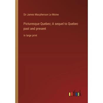 Picturesque Quebec; A sequel to Quebec past and present