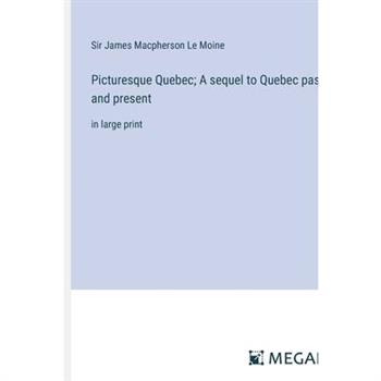 Picturesque Quebec; A sequel to Quebec past and present