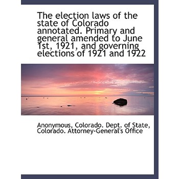 The Election Laws of the State of Colorado Annotated. Primary and General Amended to June 1st, 1921,