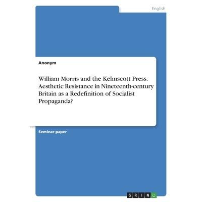 William Morris and the Kelmscott Press. Aesthetic Resistance in Nineteenth-century Britain as a Redefinition of Socialist Propaganda?