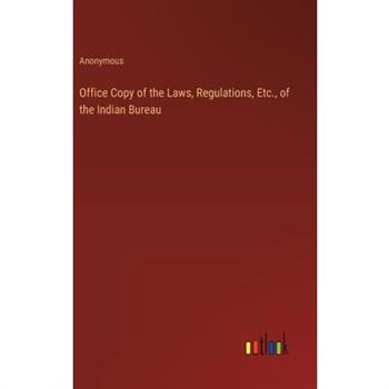 Office Copy of the Laws, Regulations, Etc., of the Indian Bureau