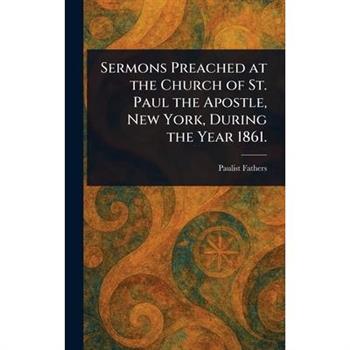 Sermons Preached at the Church of St. Paul the Apostle, New York, During the Year 1861.