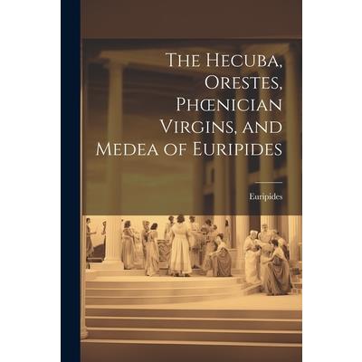 The Hecuba, Orestes, Phoenician Virgins, and Medea of Euripides