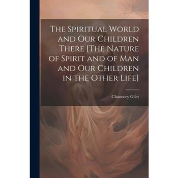 The Spiritual World and Our Children There [The Nature of Spirit and of Man and Our Children in the Other Life]