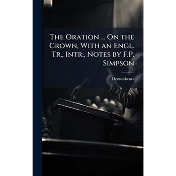 The Oration ... On the Crown, With an Engl. Tr., Intr., Notes by F.P. Simpson