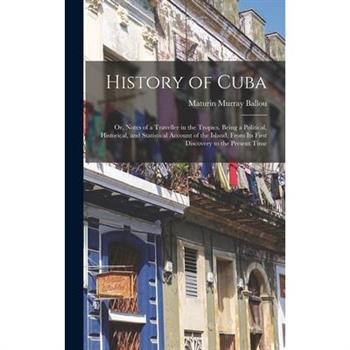 History of Cuba; or, Notes of a Traveller in the Tropics. Being a Political, Historical, and Statistical Account of the Island, From its First Discovery to the Present Time