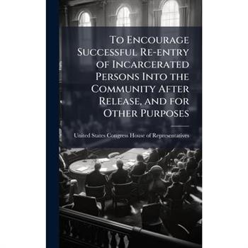 To Encourage Successful Re-entry of Incarcerated Persons Into the Community After Release, and for Other Purposes
