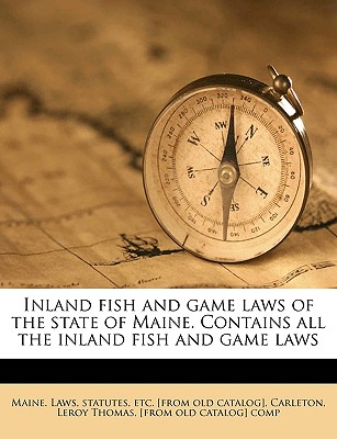Inland Fish and Game Laws of the State of Maine. Contains All the Inland Fish and Game Laws
