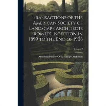 Transactions of the American Society of Landscape Architects From Its Inception in 1899 to the End of 1908; Volume 2