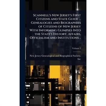 Scannell’s New Jersey’s First Citizens and State Guide ... Genealogies and Biographies of Citizens of New Jersey With Informing Glimpses Into the State’s History, Affairs, Officialism and Institutions